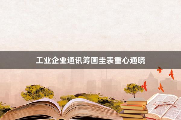 工业企业通讯筹画圭表重心通晓