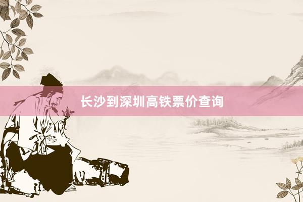 长沙到深圳高铁票价查询