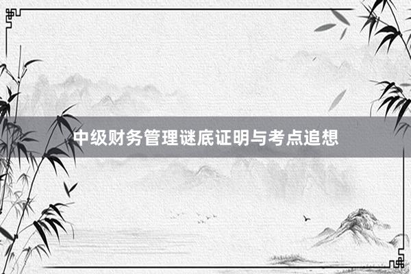 中级财务管理谜底证明与考点追想