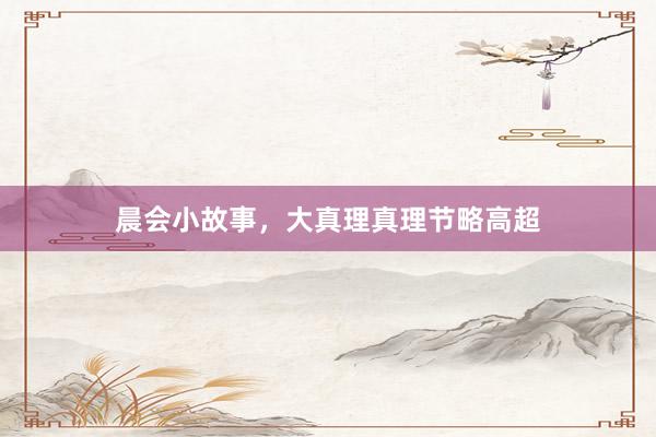晨会小故事，大真理真理节略高超